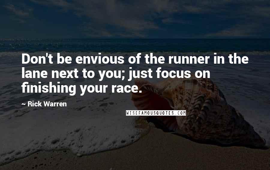Rick Warren Quotes: Don't be envious of the runner in the lane next to you; just focus on finishing your race.