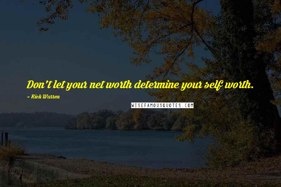Rick Warren Quotes: Don't let your net worth determine your self worth.
