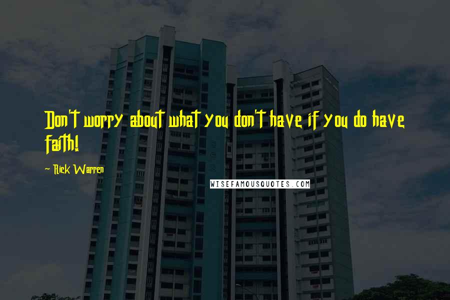 Rick Warren Quotes: Don't worry about what you don't have if you do have faith!