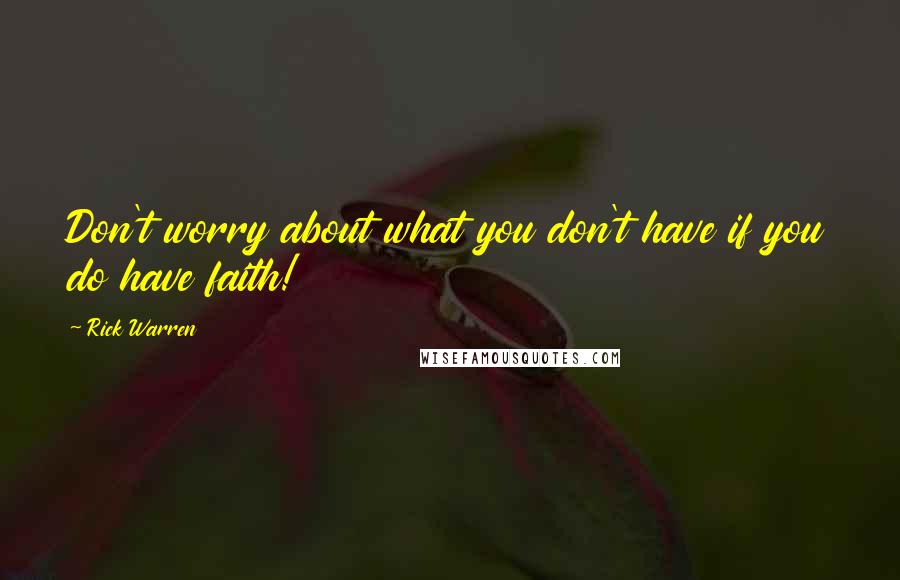 Rick Warren Quotes: Don't worry about what you don't have if you do have faith!