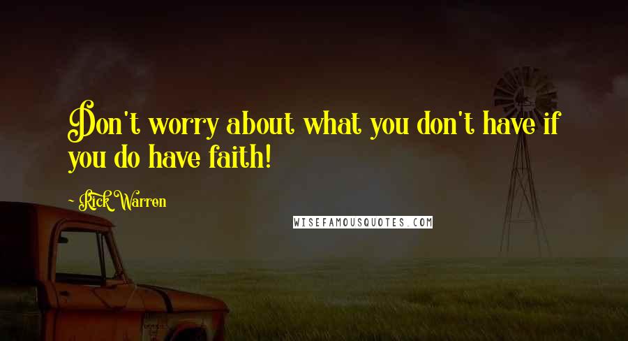 Rick Warren Quotes: Don't worry about what you don't have if you do have faith!