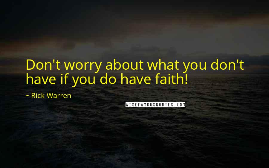 Rick Warren Quotes: Don't worry about what you don't have if you do have faith!