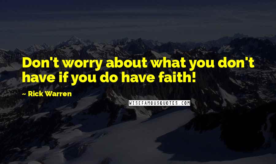 Rick Warren Quotes: Don't worry about what you don't have if you do have faith!