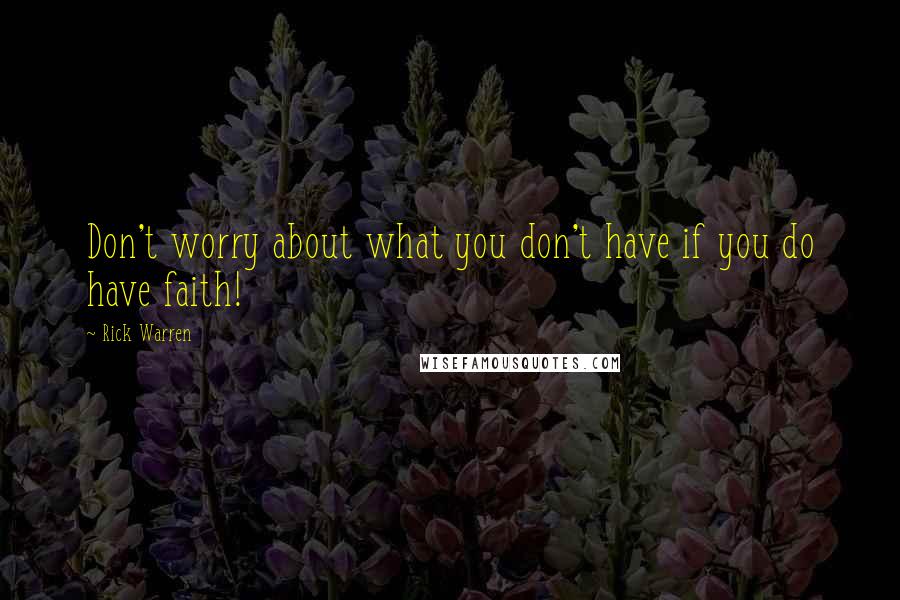 Rick Warren Quotes: Don't worry about what you don't have if you do have faith!