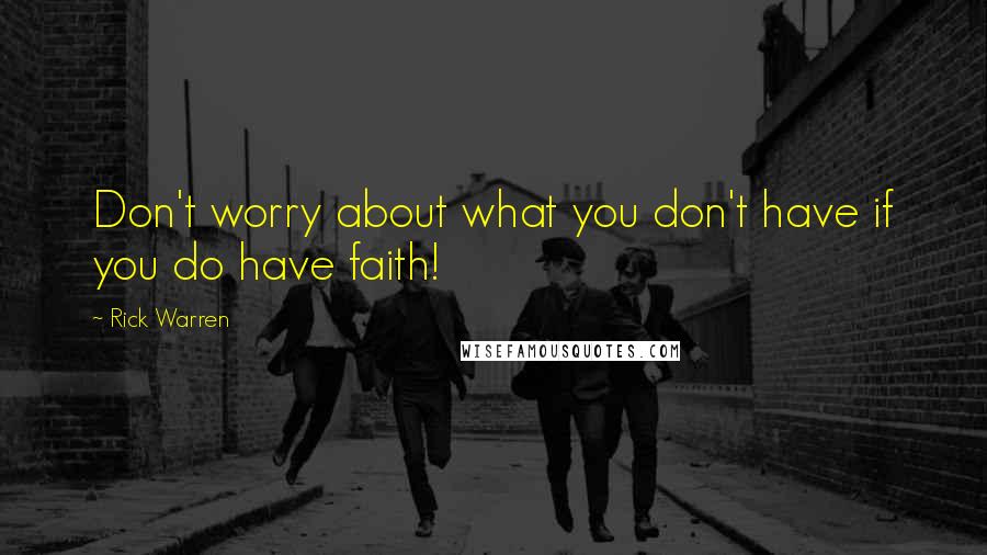 Rick Warren Quotes: Don't worry about what you don't have if you do have faith!