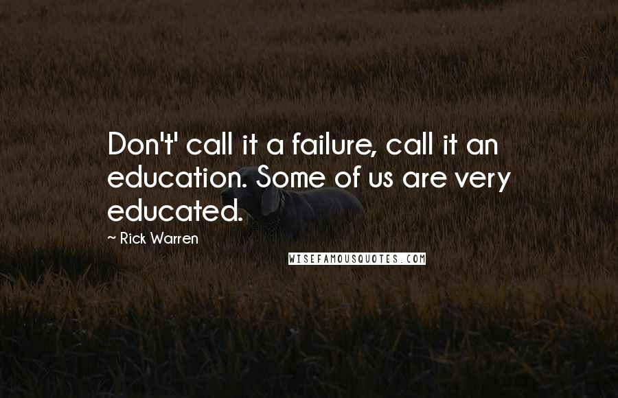 Rick Warren Quotes: Don't' call it a failure, call it an education. Some of us are very educated.