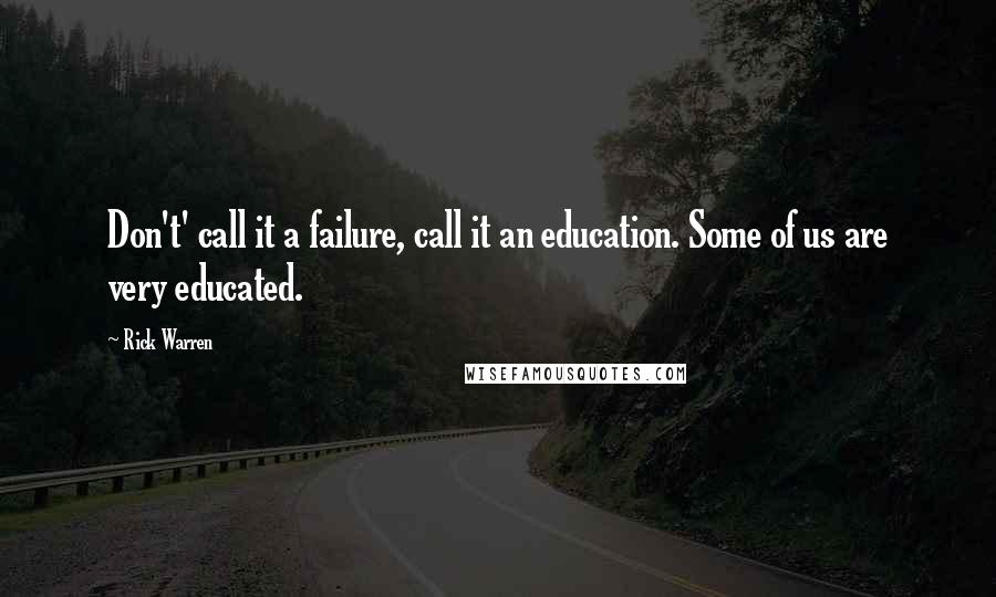 Rick Warren Quotes: Don't' call it a failure, call it an education. Some of us are very educated.