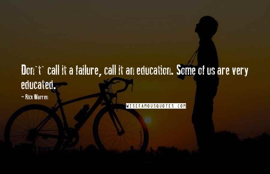 Rick Warren Quotes: Don't' call it a failure, call it an education. Some of us are very educated.