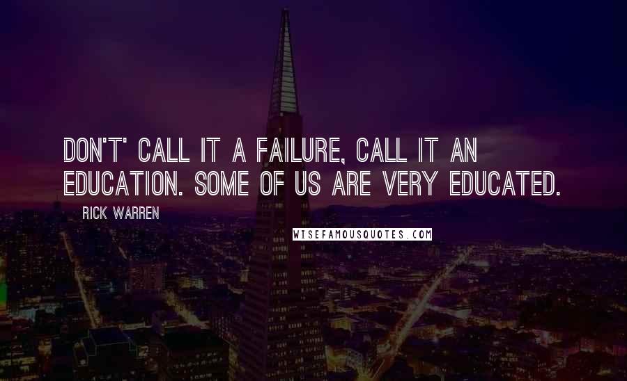 Rick Warren Quotes: Don't' call it a failure, call it an education. Some of us are very educated.