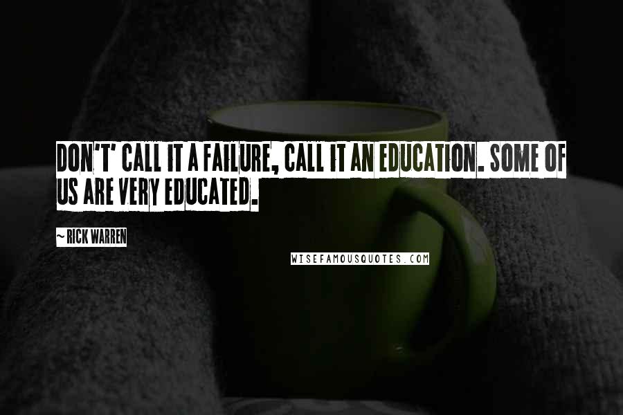 Rick Warren Quotes: Don't' call it a failure, call it an education. Some of us are very educated.