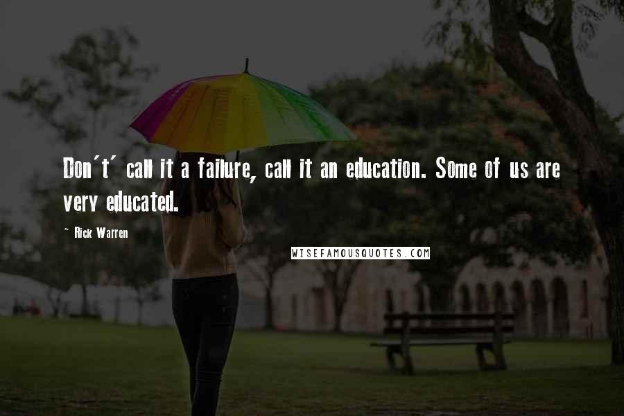 Rick Warren Quotes: Don't' call it a failure, call it an education. Some of us are very educated.