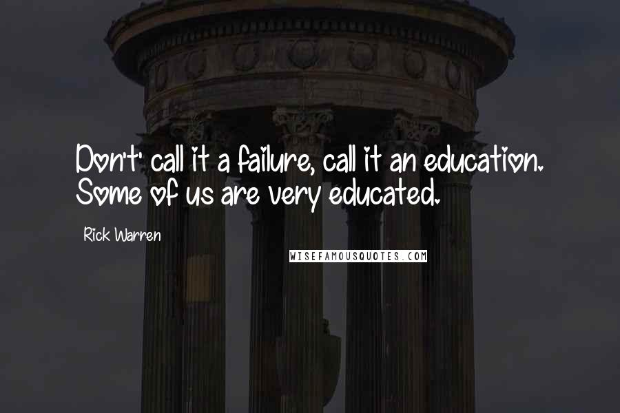 Rick Warren Quotes: Don't' call it a failure, call it an education. Some of us are very educated.