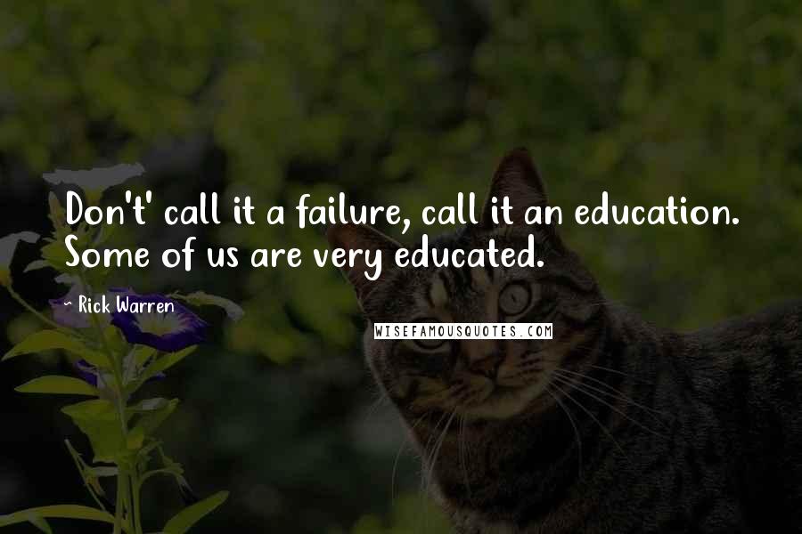 Rick Warren Quotes: Don't' call it a failure, call it an education. Some of us are very educated.