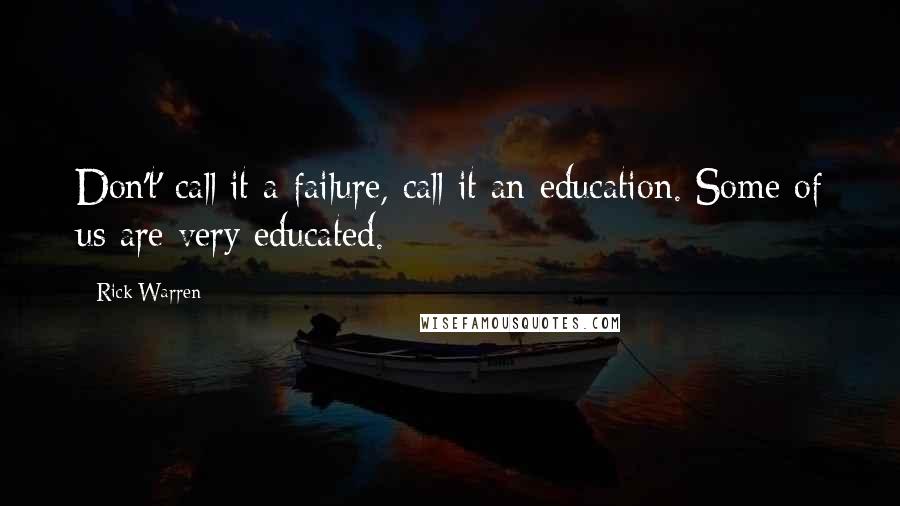 Rick Warren Quotes: Don't' call it a failure, call it an education. Some of us are very educated.
