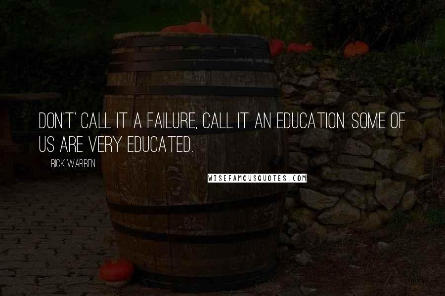 Rick Warren Quotes: Don't' call it a failure, call it an education. Some of us are very educated.