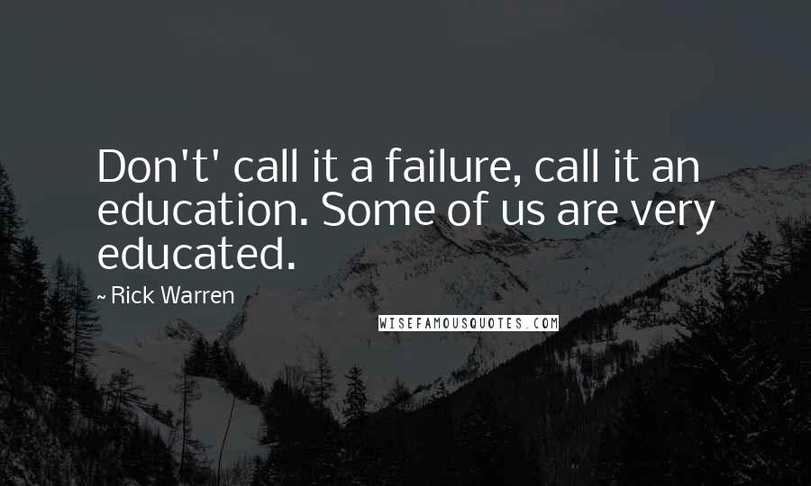 Rick Warren Quotes: Don't' call it a failure, call it an education. Some of us are very educated.