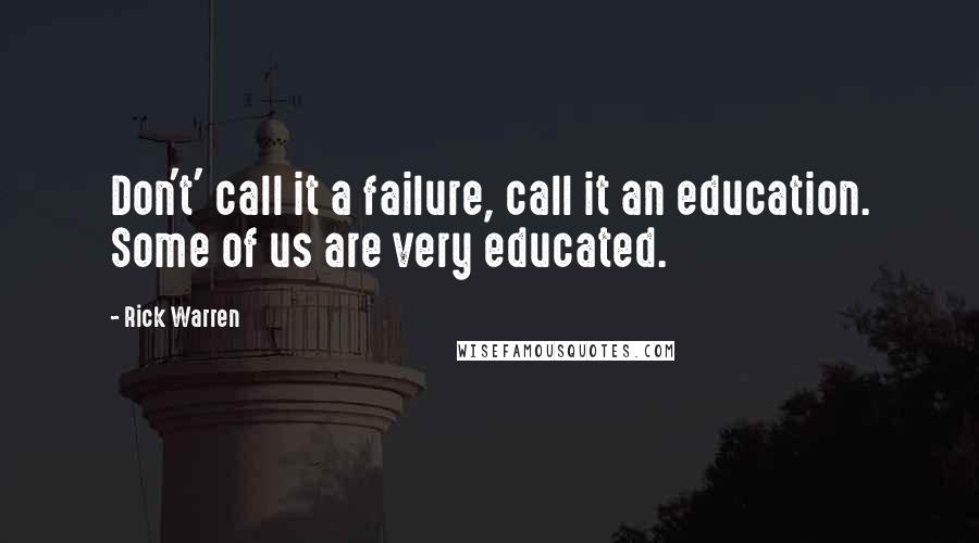 Rick Warren Quotes: Don't' call it a failure, call it an education. Some of us are very educated.