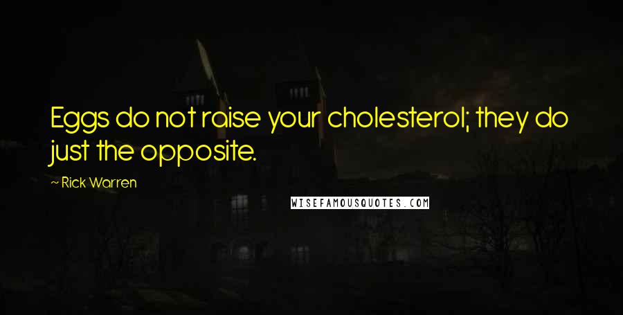 Rick Warren Quotes: Eggs do not raise your cholesterol; they do just the opposite.