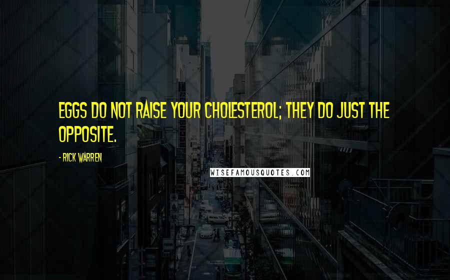 Rick Warren Quotes: Eggs do not raise your cholesterol; they do just the opposite.