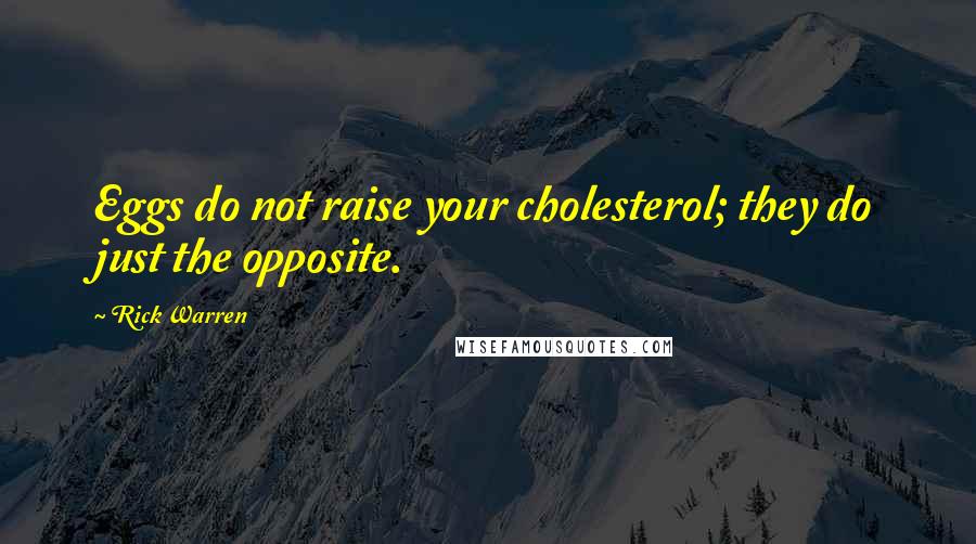 Rick Warren Quotes: Eggs do not raise your cholesterol; they do just the opposite.