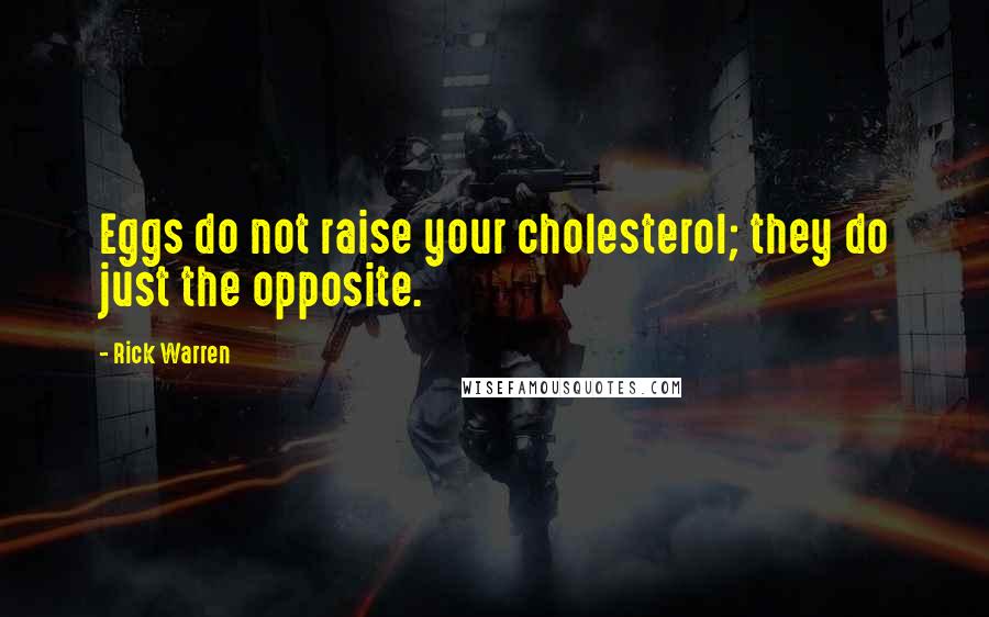 Rick Warren Quotes: Eggs do not raise your cholesterol; they do just the opposite.
