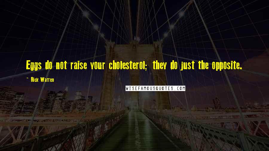 Rick Warren Quotes: Eggs do not raise your cholesterol; they do just the opposite.