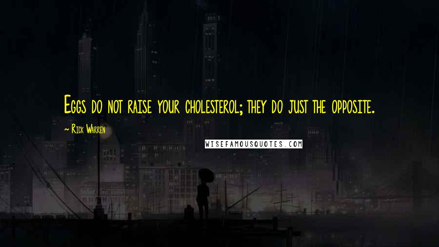 Rick Warren Quotes: Eggs do not raise your cholesterol; they do just the opposite.