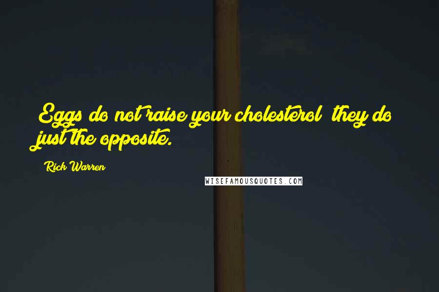 Rick Warren Quotes: Eggs do not raise your cholesterol; they do just the opposite.