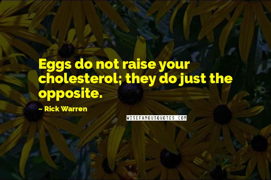 Rick Warren Quotes: Eggs do not raise your cholesterol; they do just the opposite.