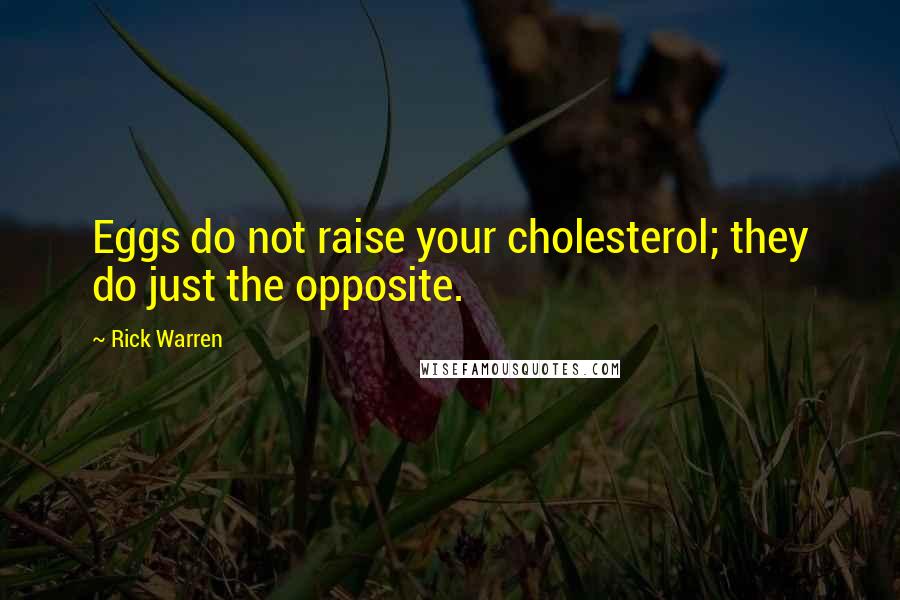Rick Warren Quotes: Eggs do not raise your cholesterol; they do just the opposite.