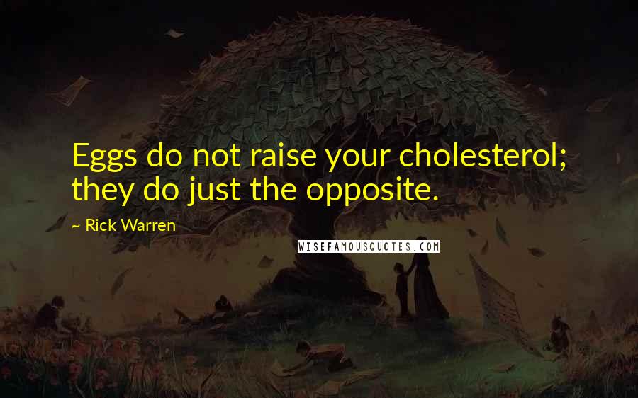 Rick Warren Quotes: Eggs do not raise your cholesterol; they do just the opposite.