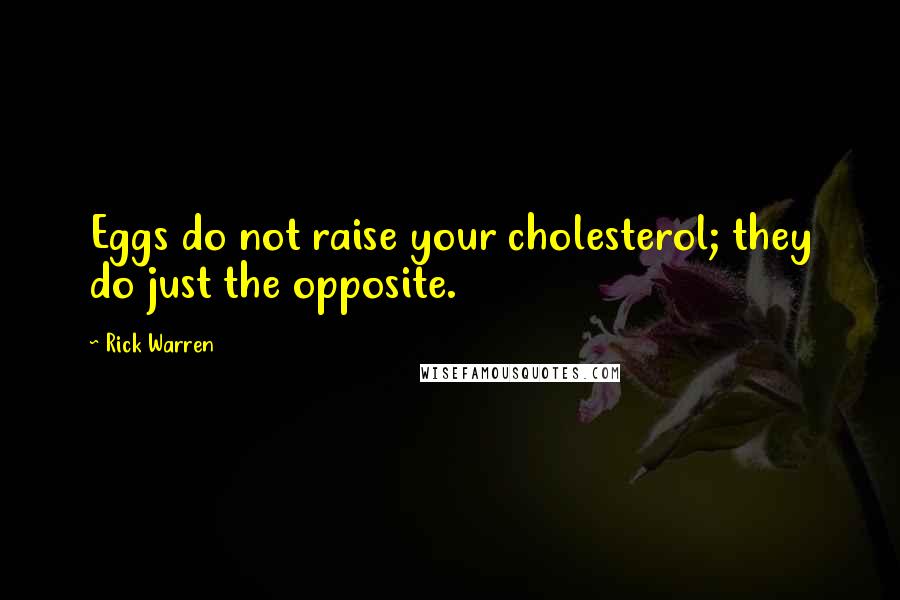 Rick Warren Quotes: Eggs do not raise your cholesterol; they do just the opposite.
