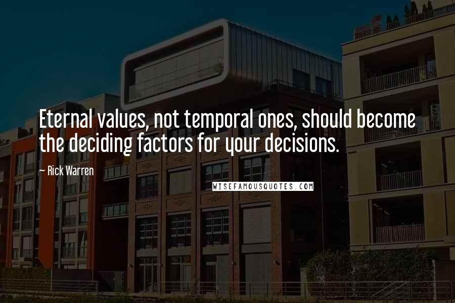 Rick Warren Quotes: Eternal values, not temporal ones, should become the deciding factors for your decisions.