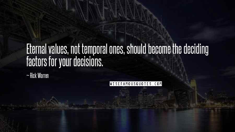 Rick Warren Quotes: Eternal values, not temporal ones, should become the deciding factors for your decisions.