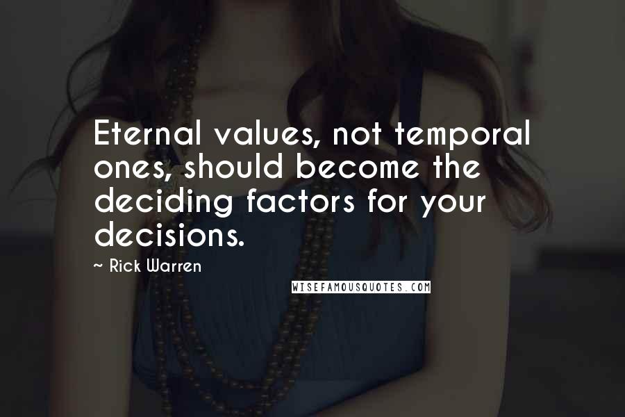 Rick Warren Quotes: Eternal values, not temporal ones, should become the deciding factors for your decisions.