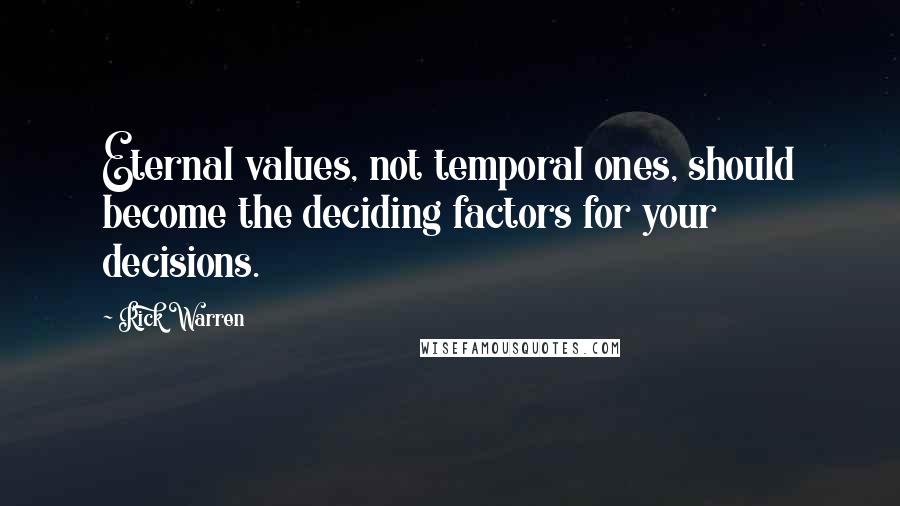 Rick Warren Quotes: Eternal values, not temporal ones, should become the deciding factors for your decisions.