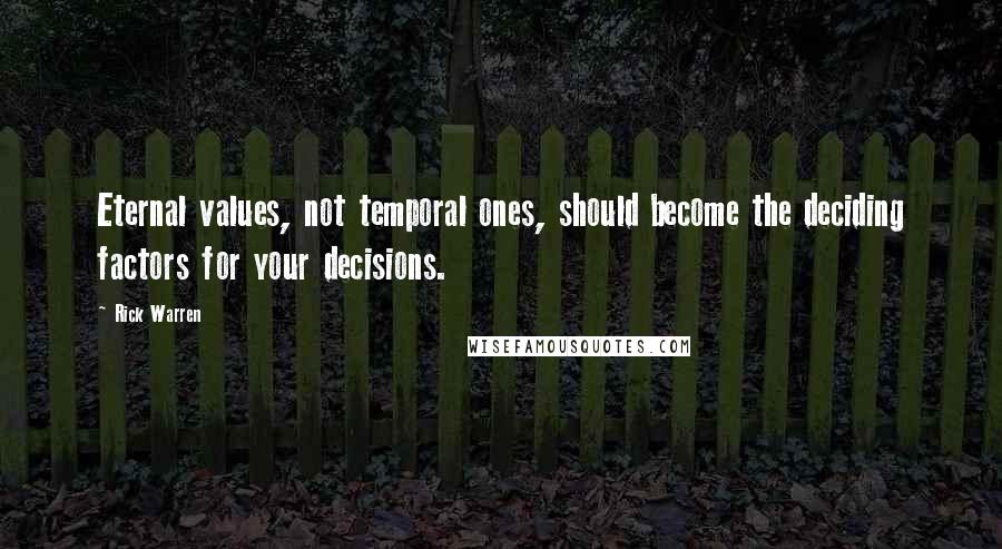 Rick Warren Quotes: Eternal values, not temporal ones, should become the deciding factors for your decisions.