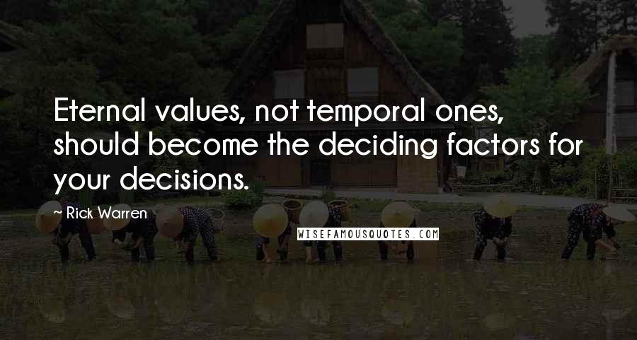 Rick Warren Quotes: Eternal values, not temporal ones, should become the deciding factors for your decisions.