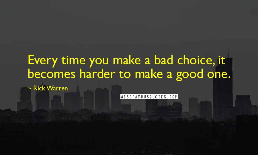 Rick Warren Quotes: Every time you make a bad choice, it becomes harder to make a good one.