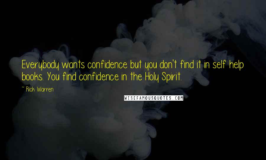 Rick Warren Quotes: Everybody wants confidence but you don't find it in self help books. You find confidence in the Holy Spirit.