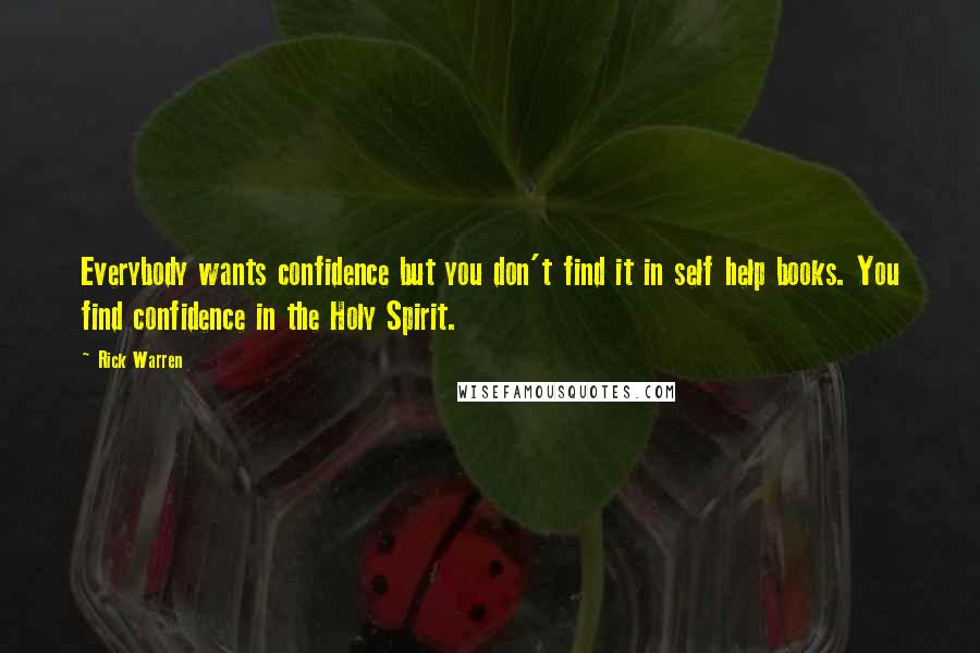 Rick Warren Quotes: Everybody wants confidence but you don't find it in self help books. You find confidence in the Holy Spirit.