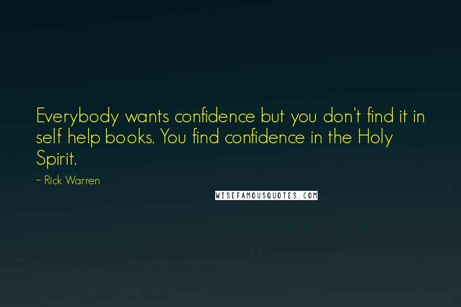 Rick Warren Quotes: Everybody wants confidence but you don't find it in self help books. You find confidence in the Holy Spirit.