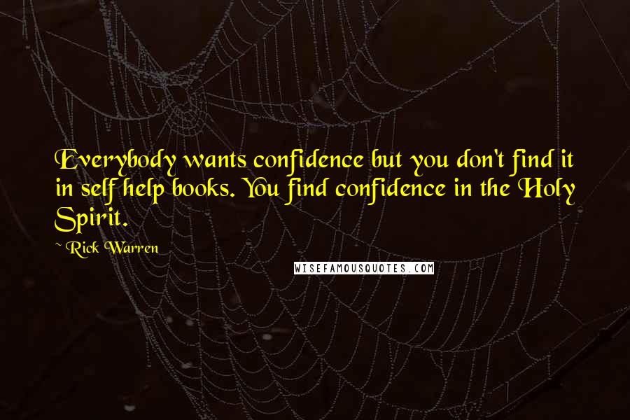 Rick Warren Quotes: Everybody wants confidence but you don't find it in self help books. You find confidence in the Holy Spirit.