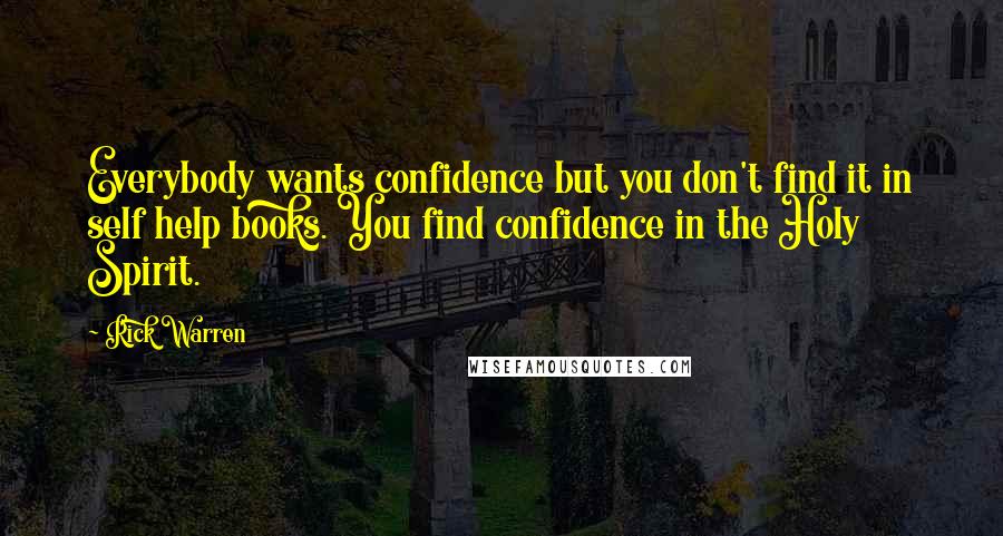 Rick Warren Quotes: Everybody wants confidence but you don't find it in self help books. You find confidence in the Holy Spirit.