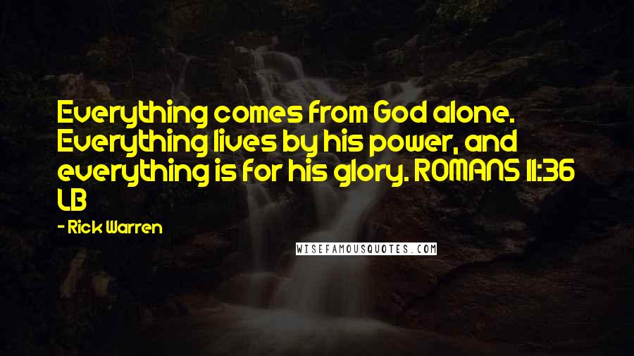 Rick Warren Quotes: Everything comes from God alone. Everything lives by his power, and everything is for his glory. ROMANS 11:36 LB