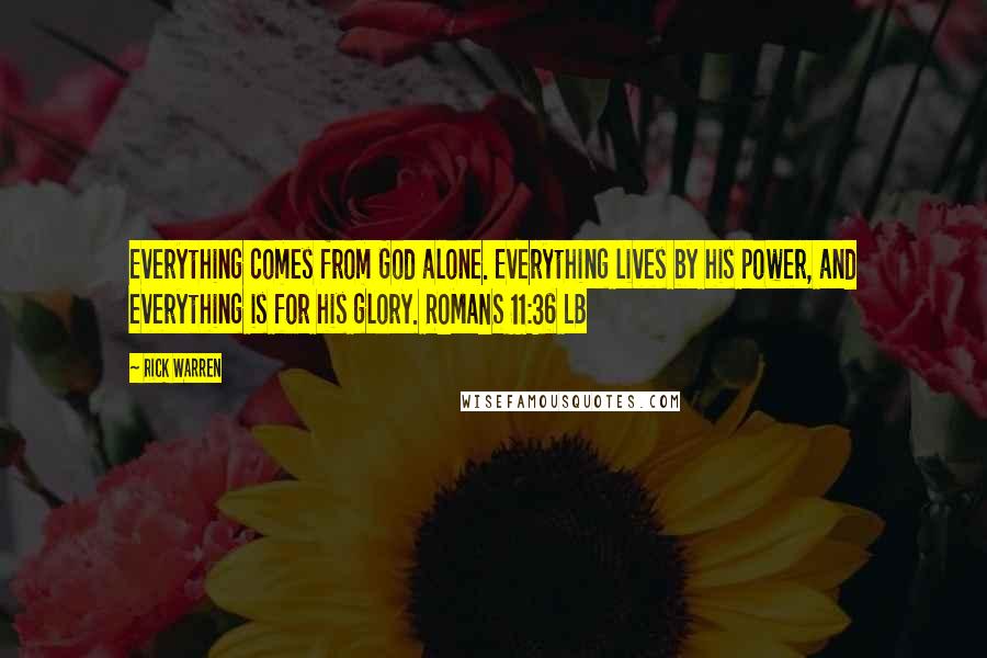 Rick Warren Quotes: Everything comes from God alone. Everything lives by his power, and everything is for his glory. ROMANS 11:36 LB