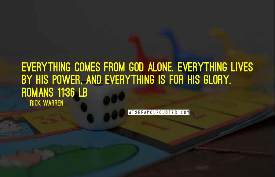 Rick Warren Quotes: Everything comes from God alone. Everything lives by his power, and everything is for his glory. ROMANS 11:36 LB