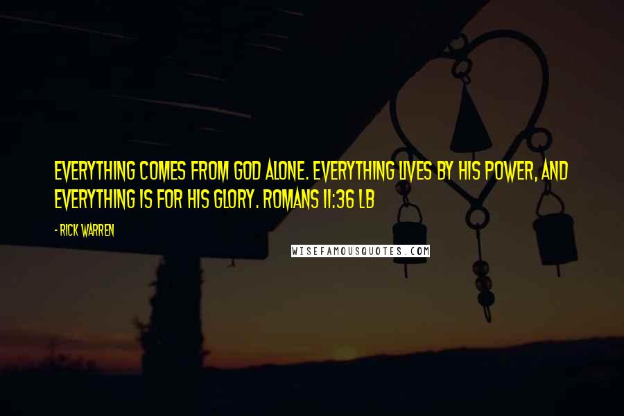 Rick Warren Quotes: Everything comes from God alone. Everything lives by his power, and everything is for his glory. ROMANS 11:36 LB