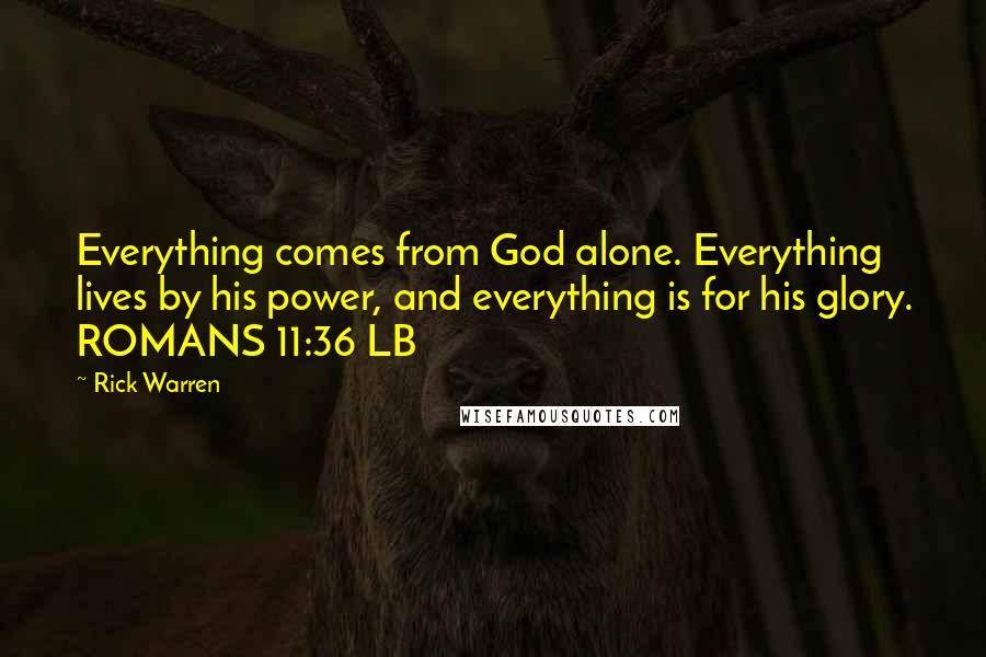 Rick Warren Quotes: Everything comes from God alone. Everything lives by his power, and everything is for his glory. ROMANS 11:36 LB