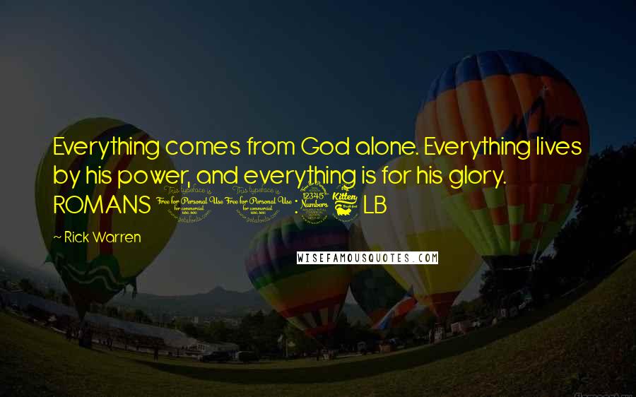 Rick Warren Quotes: Everything comes from God alone. Everything lives by his power, and everything is for his glory. ROMANS 11:36 LB